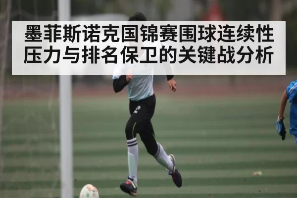 墨菲斯诺克国锦赛围球连续性压力与排名保卫的关键战分析